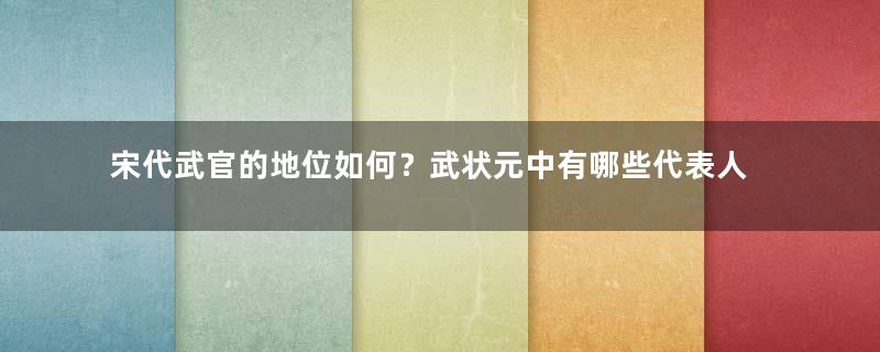 宋代武官的地位如何？武状元中有哪些代表人物？