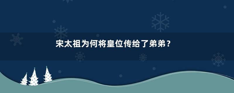 宋太祖为何将皇位传给了弟弟？