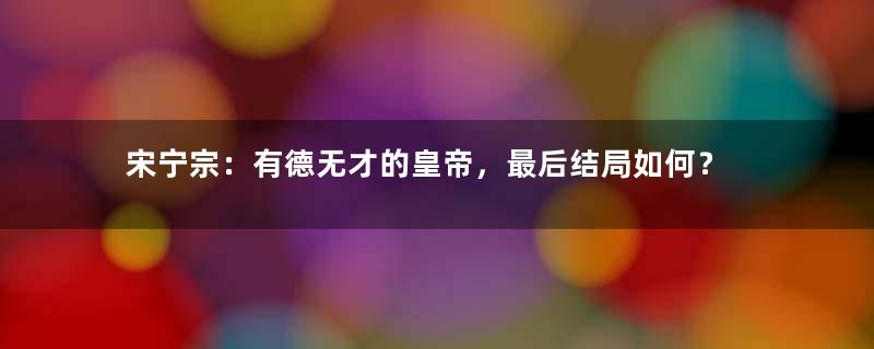 宋宁宗：有德无才的皇帝，最后结局如何？