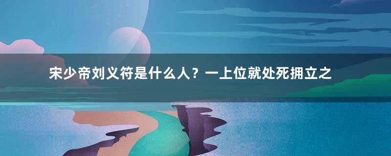 宋少帝刘义符是什么人？一上位就处死拥立之臣的他有多荒唐