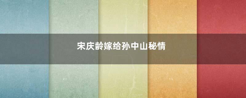 宋庆龄嫁给孙中山秘情