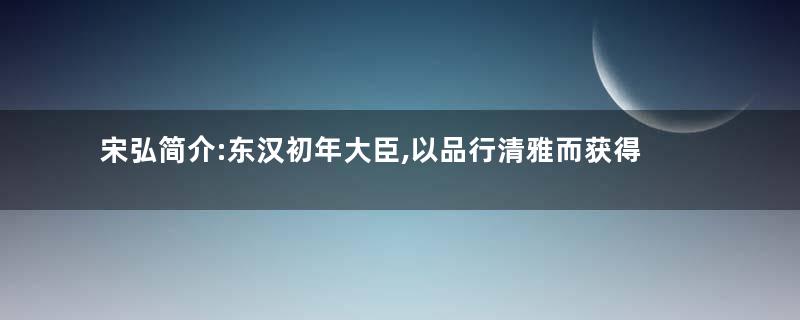宋弘简介:东汉初年大臣,以品行清雅而获得称誉