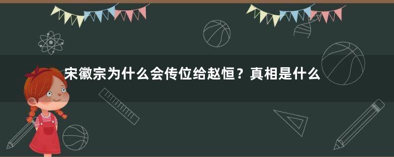 宋徽宗为什么会传位给赵恒？真相是什么