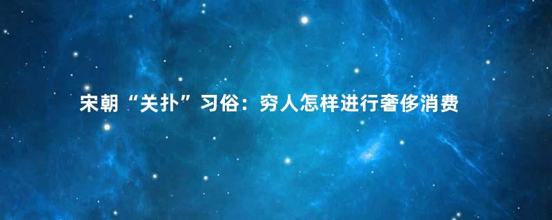 宋朝“关扑”习俗：穷人怎样进行奢侈消费