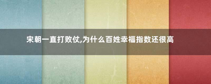 宋朝一直打败仗,为什么百姓幸福指数还很高