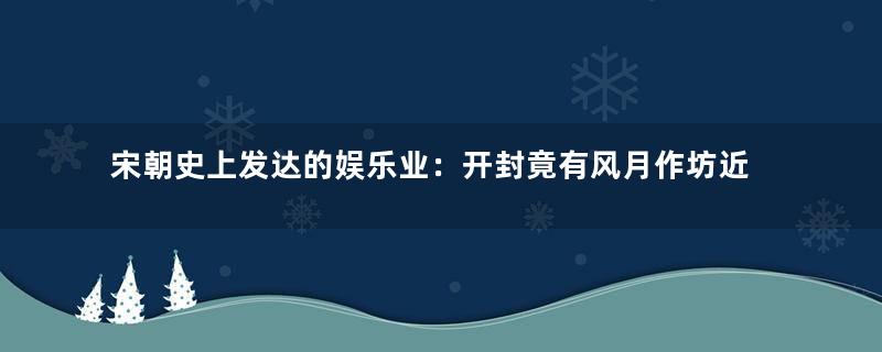 宋朝史上发达的娱乐业：开封竟有风月作坊近万家