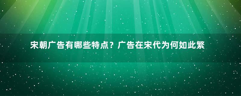 宋朝广告有哪些特点？广告在宋代为何如此繁荣？