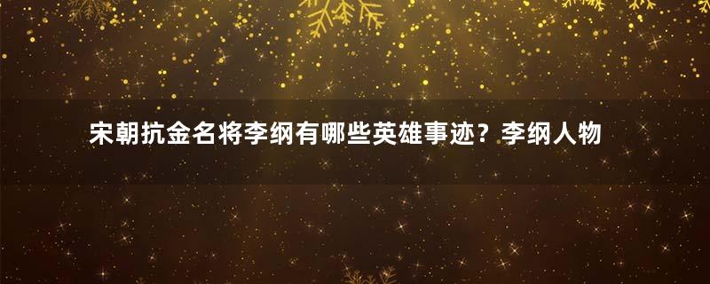 宋朝抗金名将李纲有哪些英雄事迹？李纲人物生平介绍