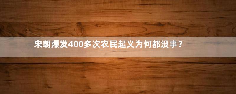 宋朝爆发400多次农民起义为何都没事？