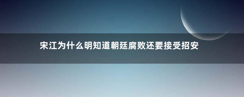 宋江为什么明知道朝廷腐败还要接受招安