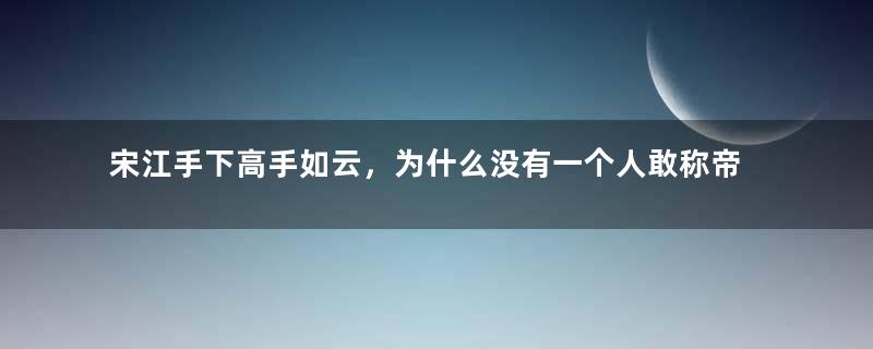 宋江手下高手如云，为什么没有一个人敢称帝？