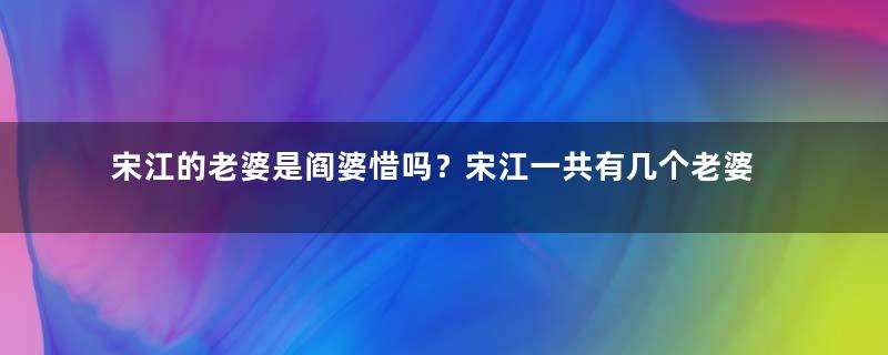 宋江的老婆是阎婆惜吗？宋江一共有几个老婆？