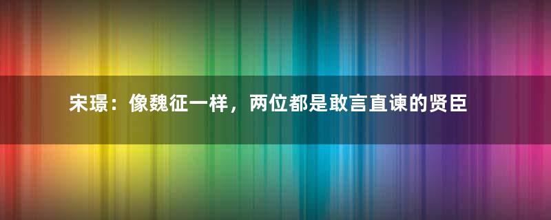 宋璟：像魏征一样，两位都是敢言直谏的贤臣