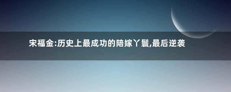 宋福金:历史上最成功的陪嫁丫鬟,最后逆袭成了皇后