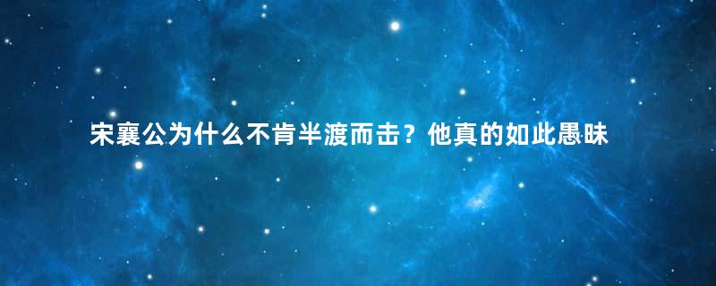 宋襄公为什么不肯半渡而击？他真的如此愚昧吗？