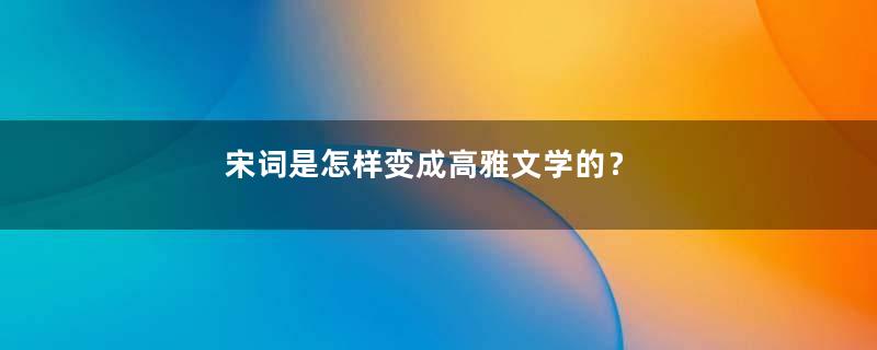 宋词是怎样变成高雅文学的？