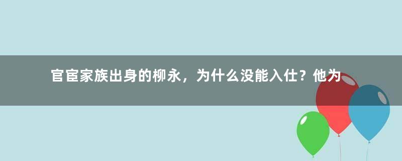 官宦家族出身的柳永，为什么没能入仕？他为何流连花间柳巷？