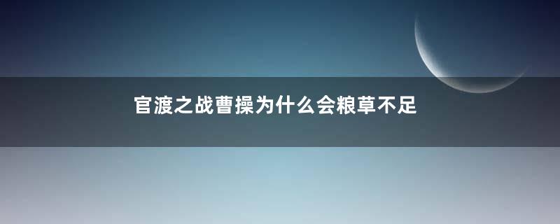 官渡之战曹操为什么会粮草不足