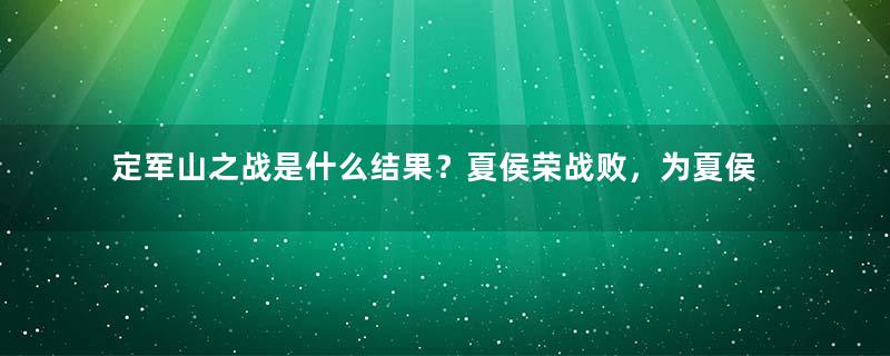 定军山之战是什么结果？夏侯荣战败，为夏侯家族保住荣誉