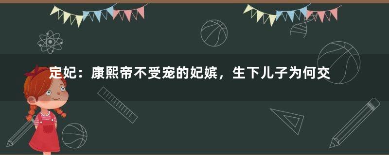 定妃：康熙帝不受宠的妃嫔，生下儿子为何交给宫女抚养？