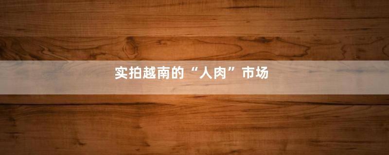 实拍越南的“人肉”市场