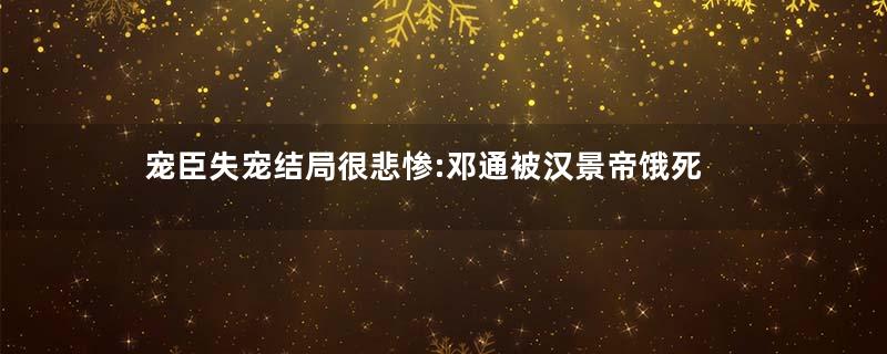 宠臣失宠结局很悲惨:邓通被汉景帝饿死