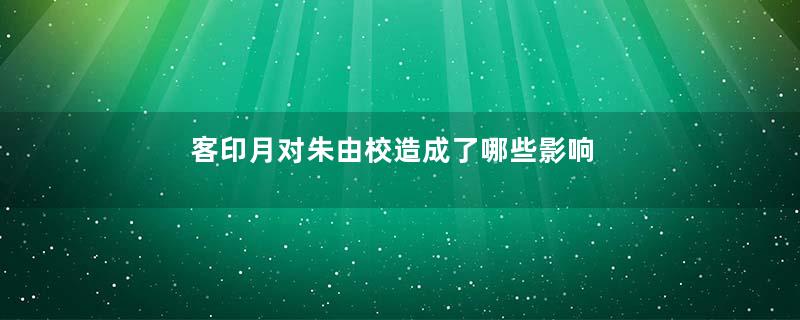 客印月对朱由校造成了哪些影响