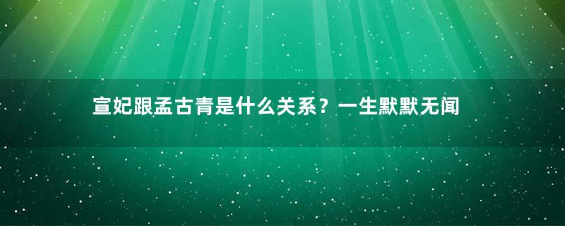 宣妃跟孟古青是什么关系？一生默默无闻