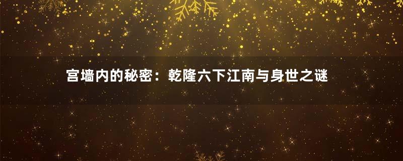 宫墙内的秘密：乾隆六下江南与身世之谜