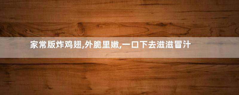 家常版炸鸡翅,外脆里嫩,一口下去滋滋冒汁!