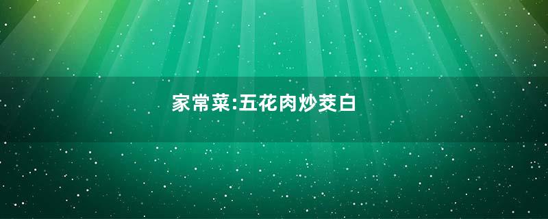 家常菜:五花肉炒茭白