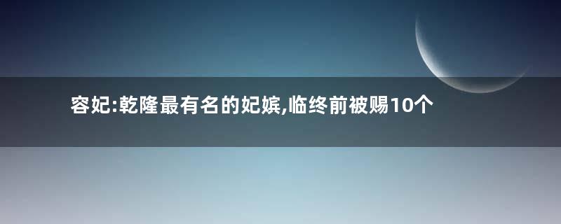 容妃:乾隆最有名的妃嫔,临终前被赐10个橘子