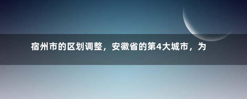 宿州市的区划调整，安徽省的第4大城市，为何有5个区县？