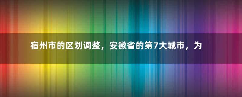 宿州市的区划调整，安徽省的第7大城市，为何有5个区县？