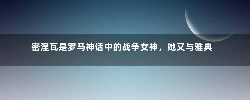 密涅瓦是罗马神话中的战争女神，她又与雅典娜有何关系？