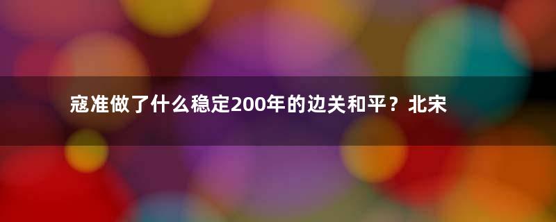 寇准做了什么稳定200年的边关和平？北宋最年轻的宰相