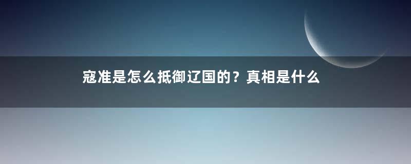 寇准是怎么抵御辽国的？真相是什么