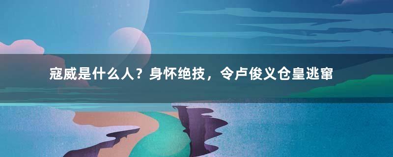 寇威是什么人？身怀绝技，令卢俊义仓皇逃窜