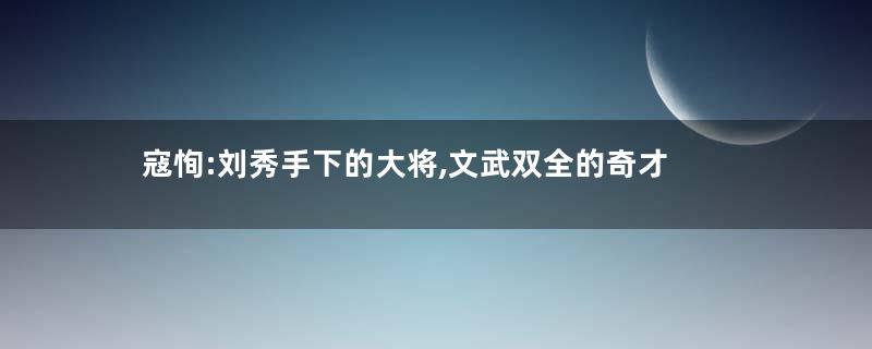 寇恂:刘秀手下的大将,文武双全的奇才