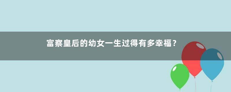 富察皇后的幼女一生过得有多幸福？