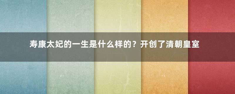 寿康太妃的一生是什么样的？开创了清朝皇室成员土葬的先例