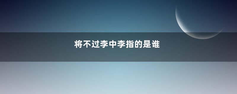 将不过李中李指的是谁