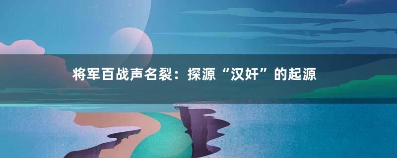 将军百战声名裂：探源“汉奸”的起源