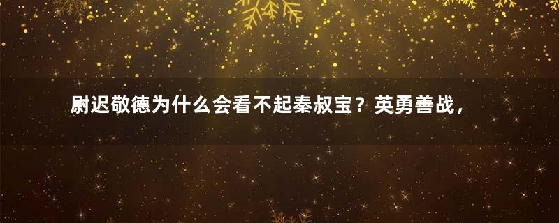 尉迟敬德为什么会看不起秦叔宝？英勇善战，还差点打瞎唐太宗弟弟