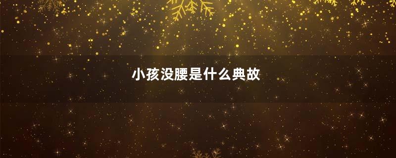 小孩没腰是什么典故