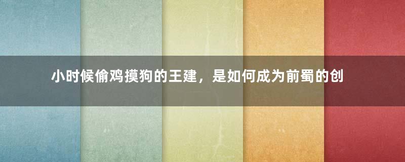 小时候偷鸡摸狗的王建，是如何成为前蜀的创建者的？