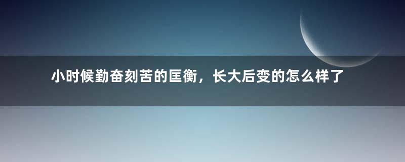 小时候勤奋刻苦的匡衡，长大后变的怎么样了？