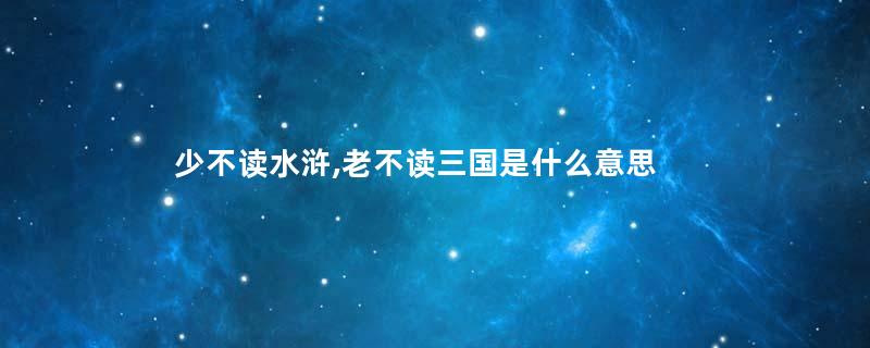 少不读水浒,老不读三国是什么意思