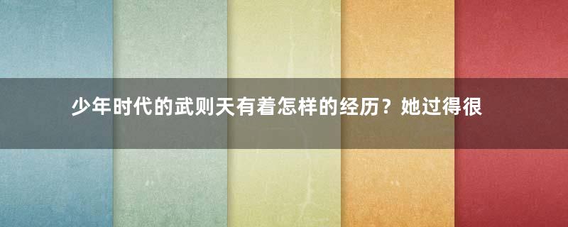 少年时代的武则天有着怎样的经历？她过得很不容易