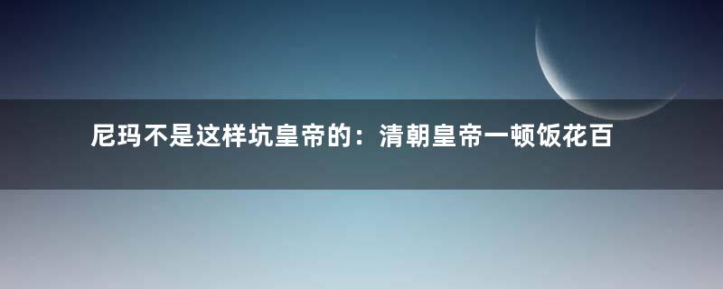 尼玛不是这样坑皇帝的：清朝皇帝一顿饭花百两银子